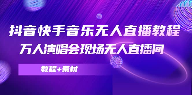 抖音快手音乐无人直播教程，万人演唱会现场无人直播间（教程+素材）-温馨分享网