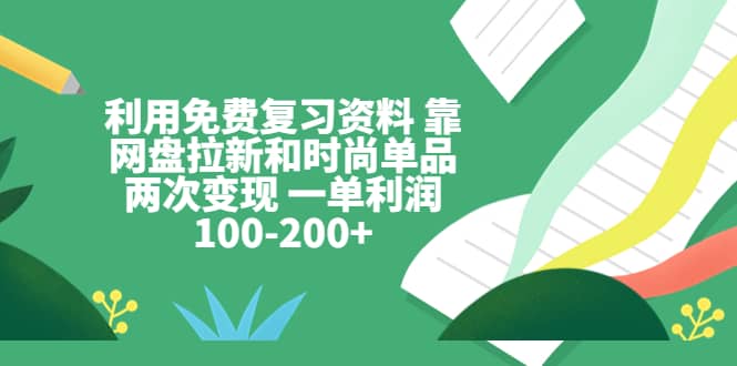 利用免费复习资料 靠网盘拉新和时尚单品两次变现 一单利润100-200+-温馨分享网