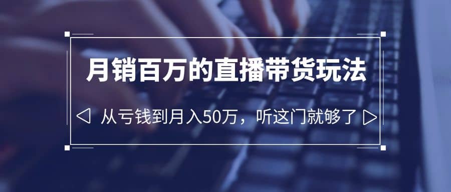 老板必学：月销-百万的直播带货玩法，从亏钱到月入50万，听这门就够了-温馨分享网