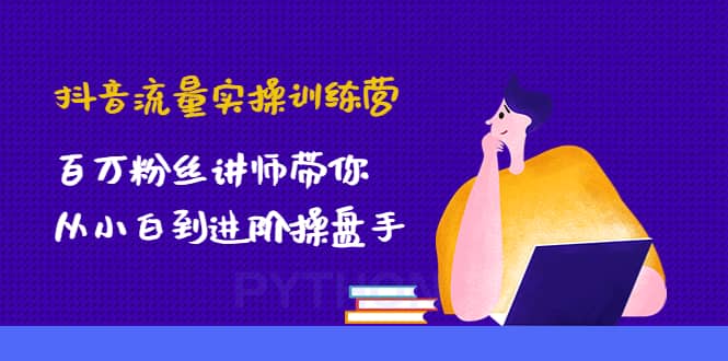 抖音流量实操训练营：百万粉丝讲师带你从小白到进阶操盘手-温馨分享网