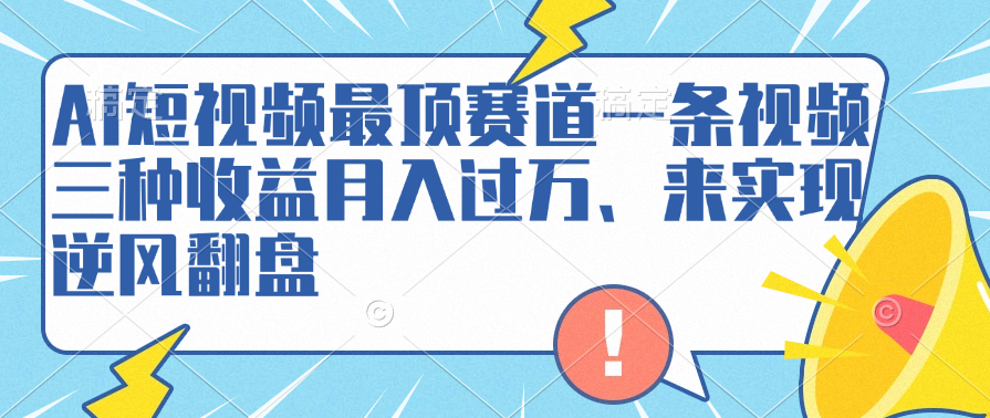 AI短视频最顶赛道，一条视频三种收益月入过万、来实现逆风翻盘-温馨分享网