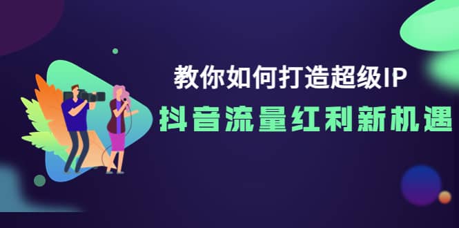 教你如何打造超级IP，抖音流量红利新机遇-温馨分享网