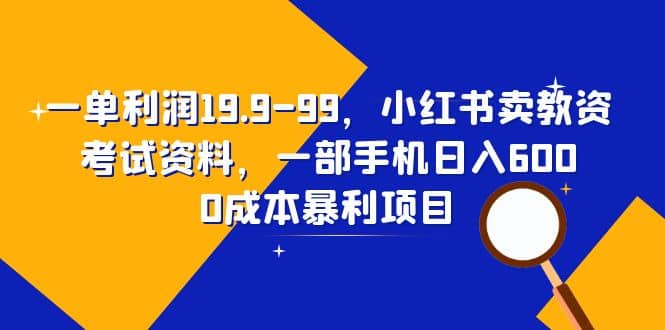 一单利润19.9-99，小红书卖教资考试资料，一部手机日入600（教程+资料）-温馨分享网