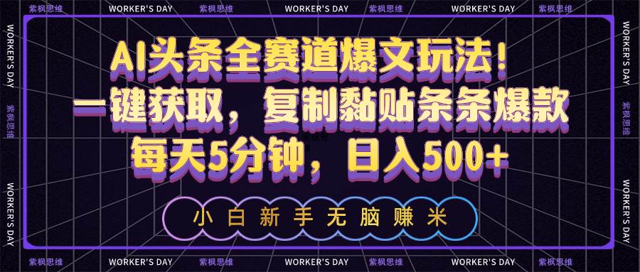 AI头条全赛道爆文玩法！一键获取，复制黏贴条条爆款，每天5分钟，日入500+-温馨分享网