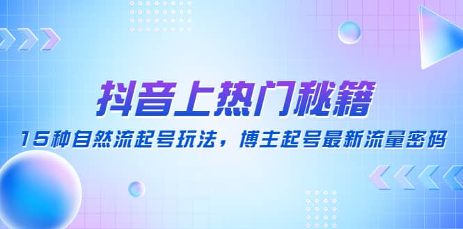 抖音上热门秘籍：15种自然流起号玩法，博主起号最新流量密码-温馨分享网