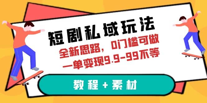 短剧私域玩法，全新思路，0门槛可做，一单变现9.9-99不等（教程+素材）-温馨分享网