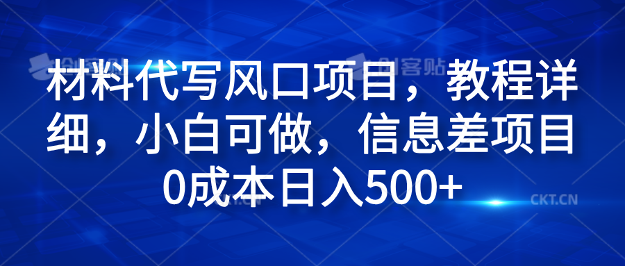 材料代写风口项目，教程详细，小白可做，信息差项目0成本日入500+-温馨分享网