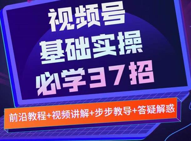 视频号实战基础必学37招，每个步骤都有具体操作流程，简单易懂好操作-温馨分享网