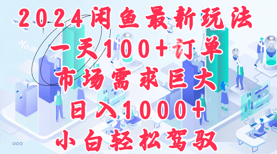 2024闲鱼最新玩法，一天100+订单，市场需求巨大，日入1000+，小白轻松驾驭-温馨分享网