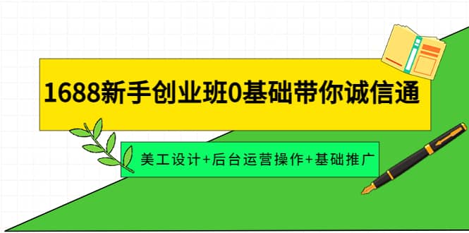 1688新手创业班0基础带你诚信通：美工设计+后台运营操作+基础推广-温馨分享网