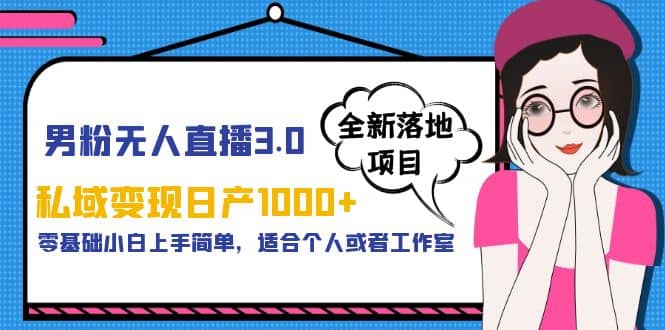 男粉无人直播3.0私域变现日产1000+，零基础小白上手简单，适合个人或工作室-温馨分享网