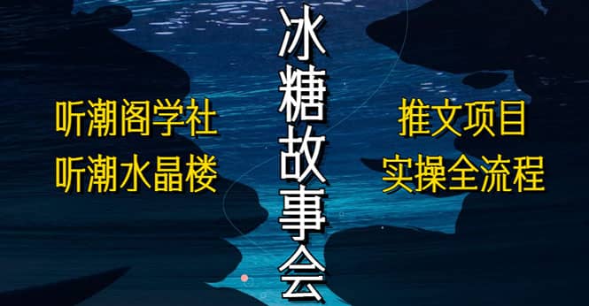 抖音冰糖故事会项目实操，小说推文项目实操全流程，简单粗暴-温馨分享网