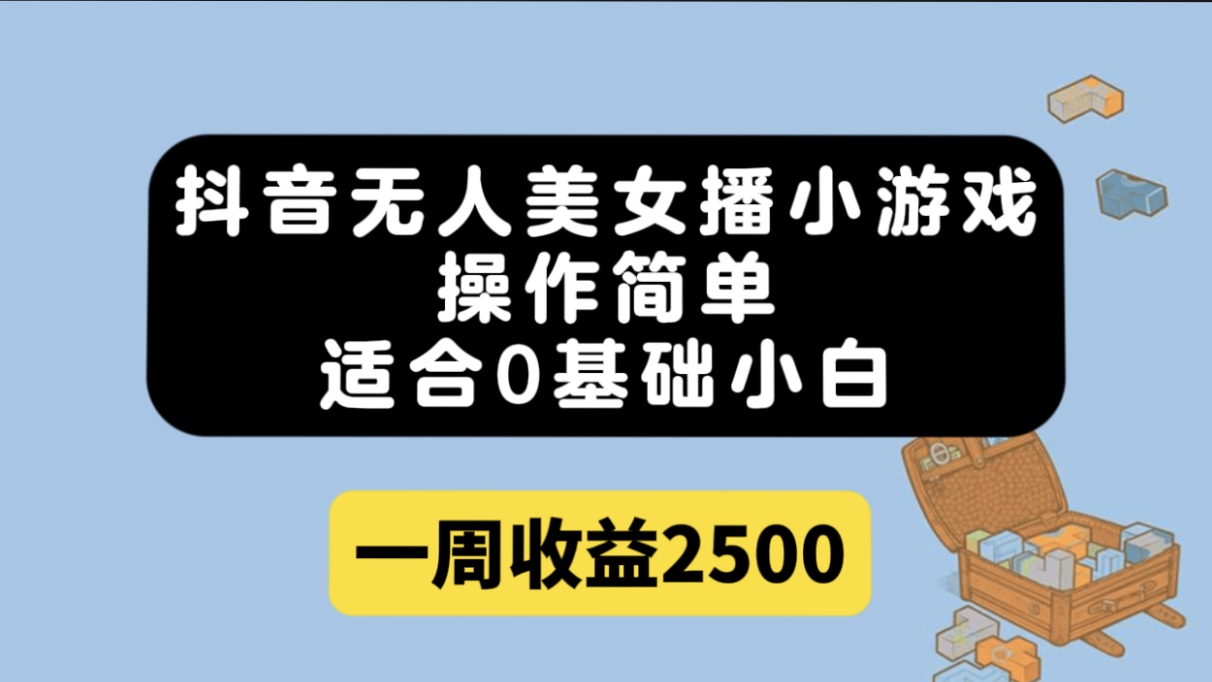 抖音无人美女播小游戏，操作简单，适合0基础小白一周收益2500-温馨分享网