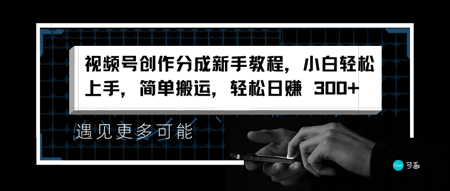 视频号创作分成新手教程，小白轻松上手，简单搬运，轻松日赚 300+-温馨分享网