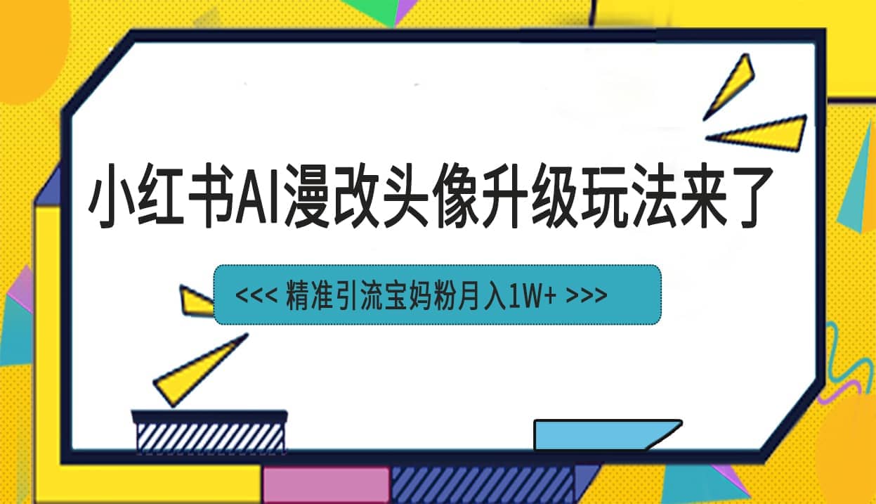 小红书最新AI漫改头像项目，精准引流宝妈粉，月入1w+-温馨分享网