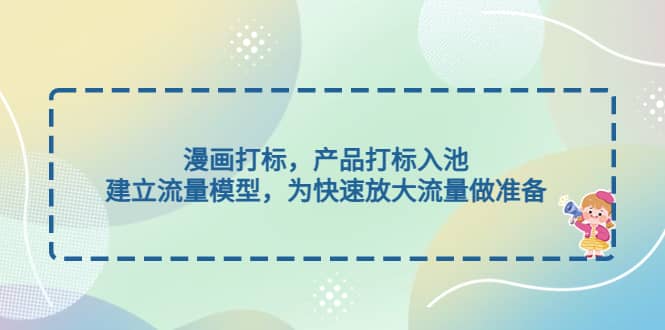漫画打标，产品打标入池，建立流量模型，为快速放大流量做准备-温馨分享网