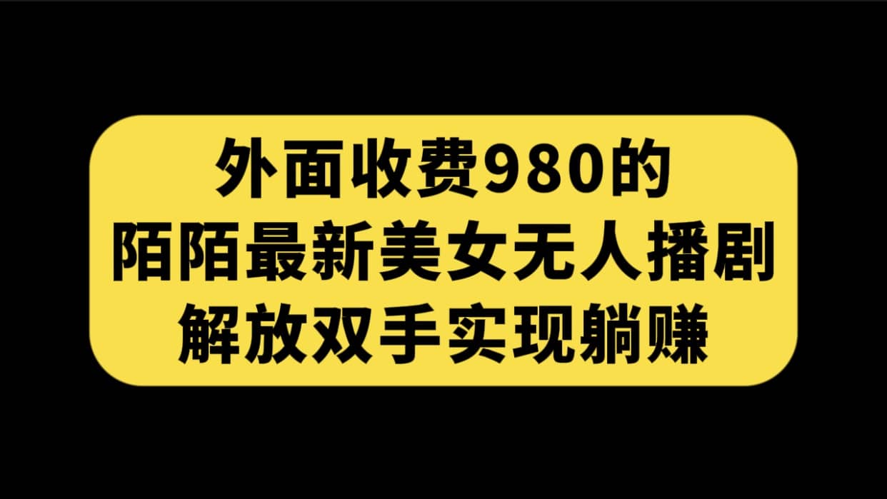 外面收费980陌陌最新美女无人播剧玩法 解放双手实现躺赚（附100G影视资源）-温馨分享网