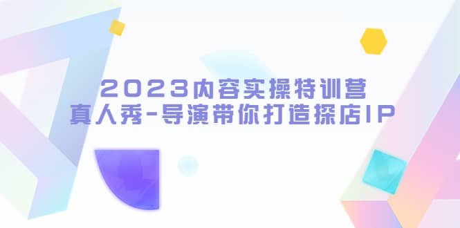 2023内容实操特训营，真人秀-导演带你打造探店IP-温馨分享网