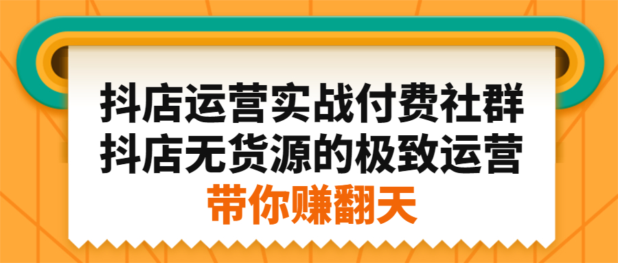 抖店运营实战付费社群，抖店无货源的极致运营带你赚翻天-温馨分享网