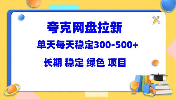 夸克网盘拉新项目：单天稳定300-500＋长期 稳定 绿色（教程+资料素材）-温馨分享网
