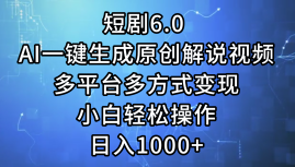 一键生成原创解说视频I，短剧6.0 AI，小白轻松操作，日入1000+，多平台多方式变现-温馨分享网