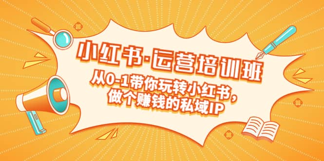 重磅来袭：小红书·运营培训班：从0-1带你玩转小红书，做个赚钱的私域IP-温馨分享网