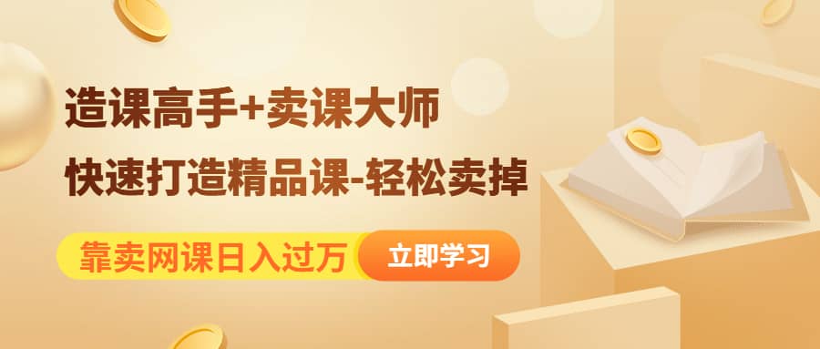 《造课高手+卖课大师》快速打造精品课-轻松卖掉-温馨分享网