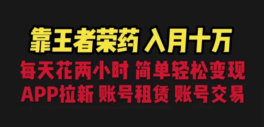 靠王者荣耀，月入十万，每天花两小时。多种变现，拉新、账号租赁，账号交易-温馨分享网