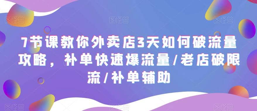 7节课教你外卖店3天如何破流量攻略，补单快速爆流量/老店破限流/补单辅助-温馨分享网
