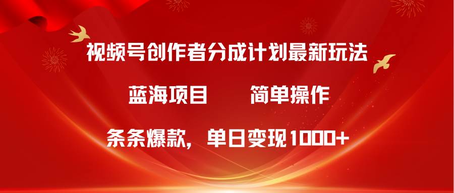 视频号创作者分成5.0，最新方法，条条爆款，简单无脑，单日变现1000+-温馨分享网