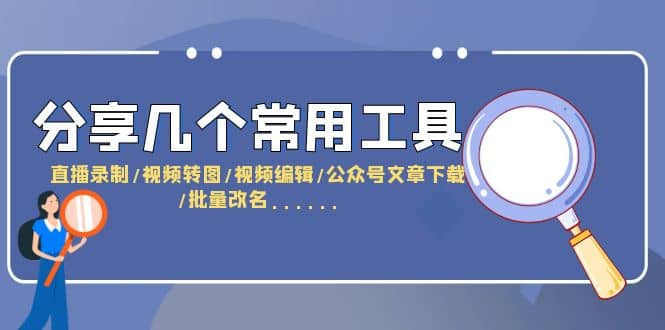 分享几个常用工具 直播录制/视频转图/视频编辑/公众号文章下载/改名……-温馨分享网