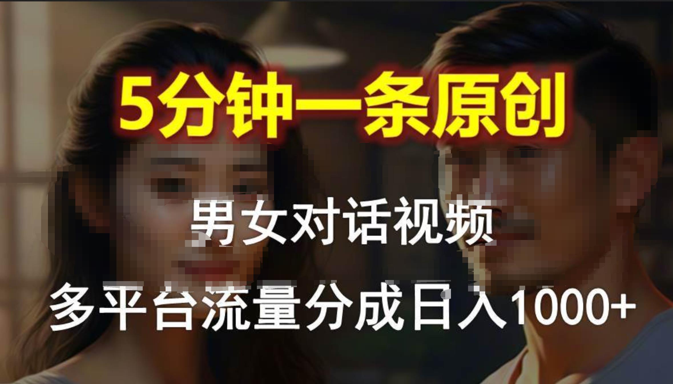男女对话，5分钟1条原创视频，多平台流量分成，日入1000+-温馨分享网