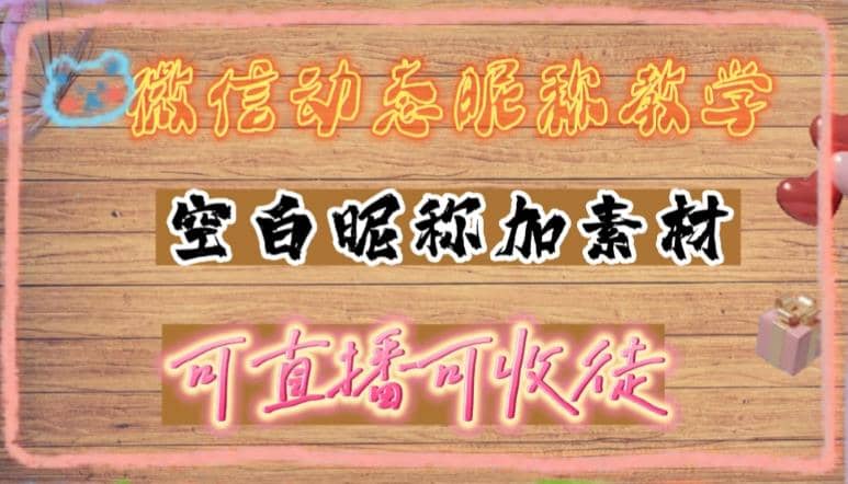 微信动态昵称设置方法，可抖音直播引流，日赚上百【详细视频教程+素材】-温馨分享网