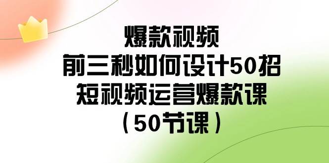 爆款视频-前三秒如何设计50招：短视频运营爆款课（50节课）-温馨分享网