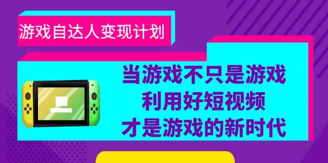 游戏·自达人变现计划，当游戏不只是游戏，利用好短视频才是游戏的新时代-温馨分享网
