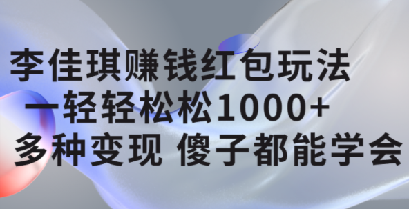 李佳琪赚钱红包玩法，一天轻轻松松1000+，多种变现，傻子都能学会-温馨分享网