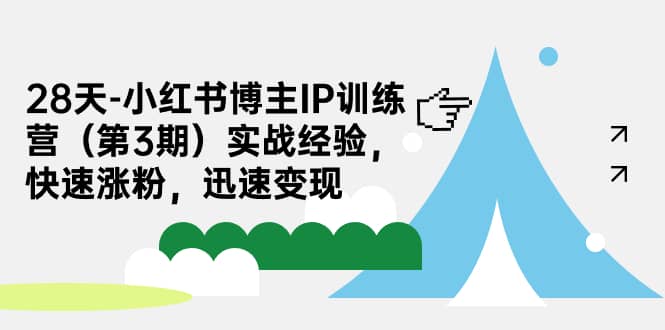 28天-小红书博主IP训练营（第3期）实战经验，快速涨粉，迅速变现-温馨分享网