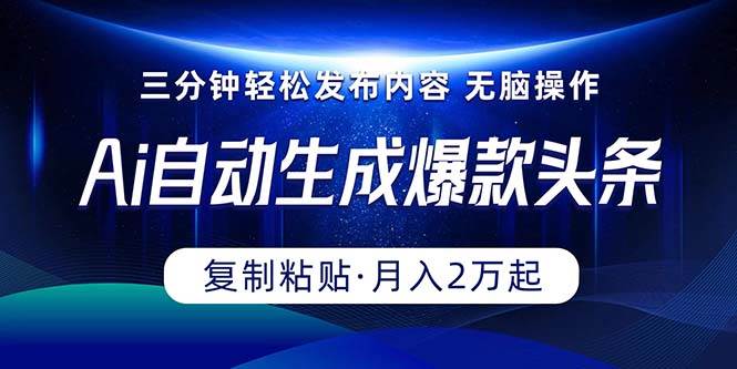 Ai一键自动生成爆款头条，三分钟快速生成，复制粘贴即可完成， 月入2万+-温馨分享网