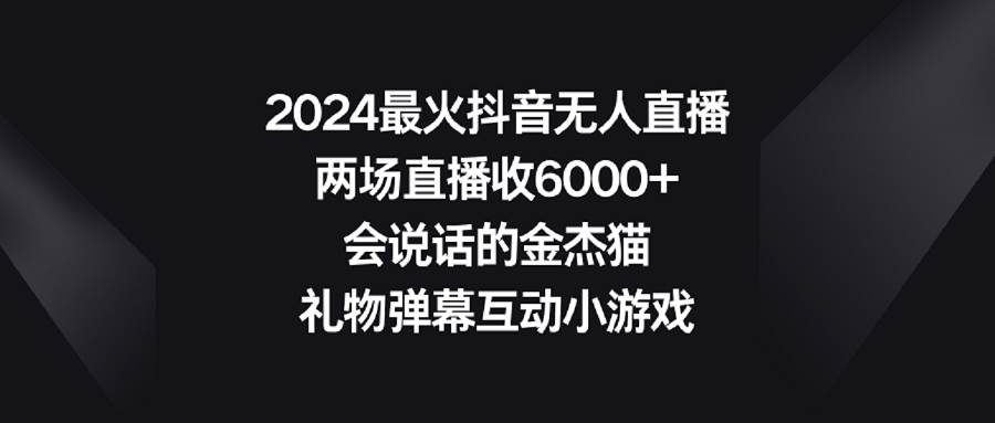 2024最火抖音无人直播，两场直播收6000+会说话的金杰猫 礼物弹幕互动小游戏-温馨分享网