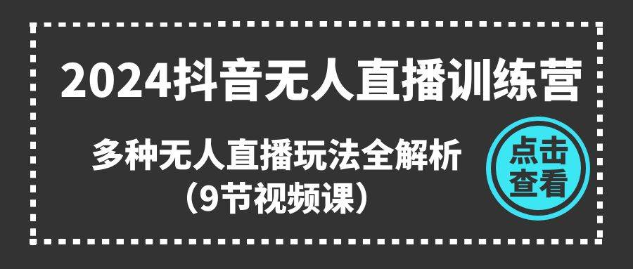 2024抖音无人直播训练营，多种无人直播玩法全解析（9节视频课）-温馨分享网