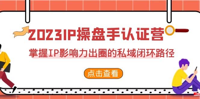 2023·IP操盘手·认证营·第2期，掌握IP影响力出圈的私域闭环路径（35节）-温馨分享网