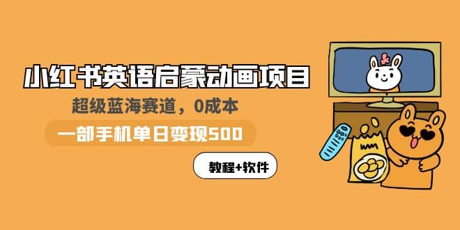 小红书英语启蒙动画项目：蓝海赛道 0成本，一部手机日入500+（教程+资源）-温馨分享网