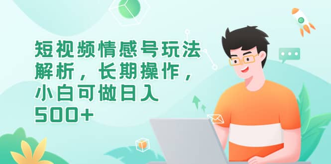 短视频情感号玩法解析，长期操作，小白可做日入500+-温馨分享网