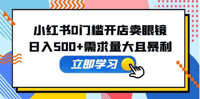 小红书0门槛开店卖眼镜，一部手机可操作-温馨分享网