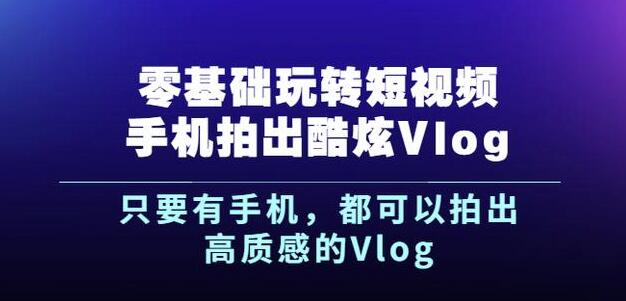 杨精坤零基础玩转短视频手机拍出酷炫Vlog，只要有手机就可以拍出高质感的Vlog-温馨分享网
