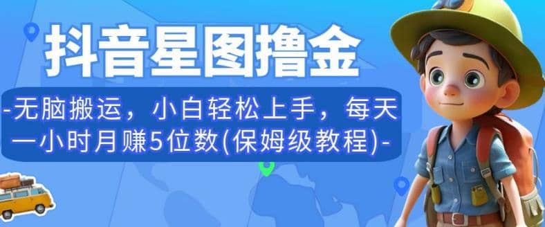抖音星图撸金，无脑搬运，小白轻松上手，每天一小时月赚5位数(保姆级教程)【揭秘】-温馨分享网