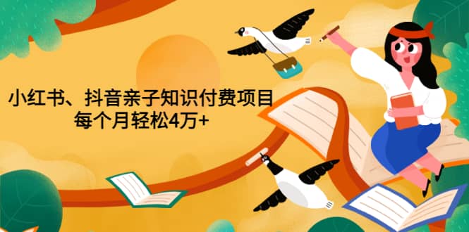 重磅发布小红书、抖音亲子知识付费项目，每个月轻松4万+（价值888元）-温馨分享网