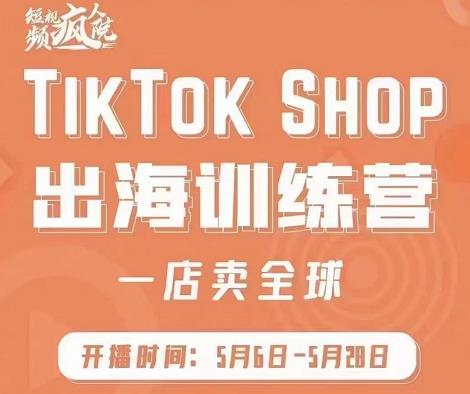 疯人院:TikTok Shop出海训练营（一店卖全球)，出海抢占全球新流量-温馨分享网