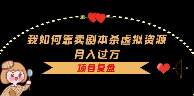 我如何靠卖剧本杀虚拟资源月入过万，复盘资料+引流+如何变现+案例-温馨分享网
