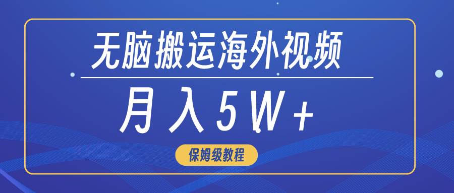 无脑搬运海外短视频，3分钟上手0门槛，月入5W+-温馨分享网